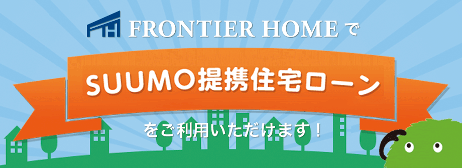 フロンティアホームプラスでSUUMO提携住宅ローンをご利用いただけます！